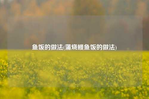鱼饭的做法(蒲烧鳗鱼饭的做法)